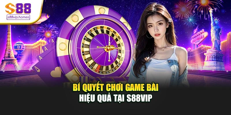 Bí quyết chơi game bài hiệu quả tại S88vip