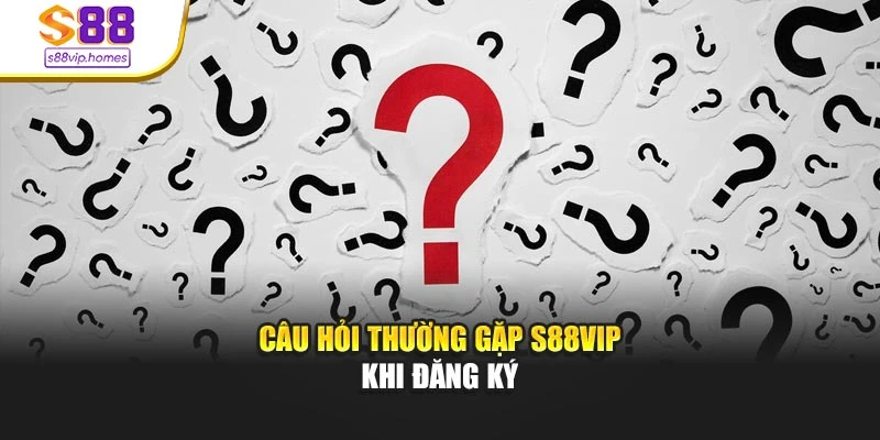 Câu hỏi thường gặp s88vip khi đăng ký