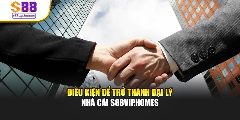 Điều kiện để trở thành đại lý nhà cái s88vip.homes