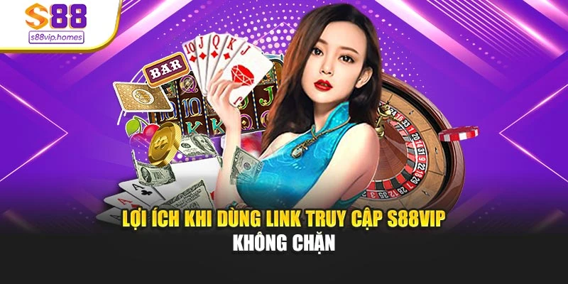 Lợi ích khi dùng link truy cập s88vip không chặn