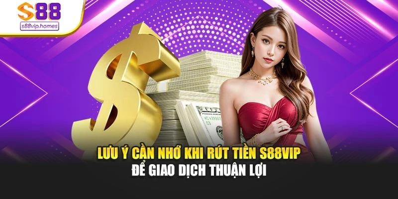 Lưu ý cần nhớ khi rút tiền s88vip để giao dịch thuận lợi