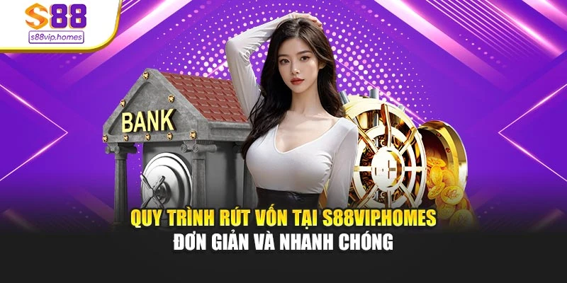 Quy trình rút vốn tại s88vip.homes đơn giản và nhanh chóng