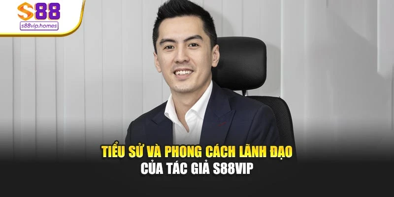 Tiểu sử và phong cách lãnh đạo của tác giả s88vip