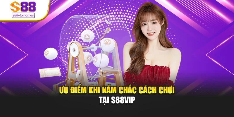 Ưu điểm khi nắm chắc cách chơi tại s88vip